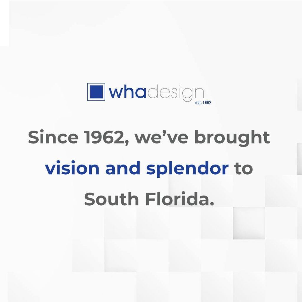 WHA Design: Since 1962, we've brought vision and splendor to South Florida.